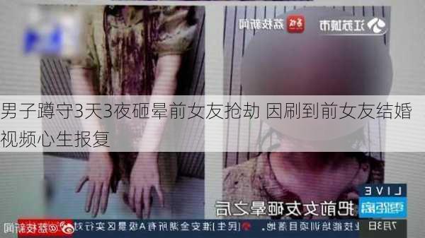 男子蹲守3天3夜砸晕前女友抢劫 因刷到前女友结婚视频心生报复