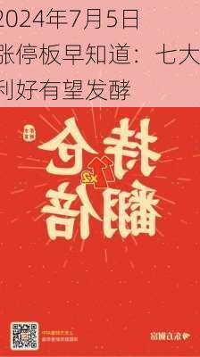 2024年7月5日涨停板早知道：七大利好有望发酵