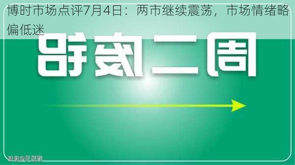 博时市场点评7月4日：两市继续震荡，市场情绪略偏低迷