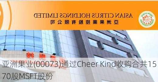 亚洲果业(00073)通过Cheer Kind收购合共1570股MSFT股份