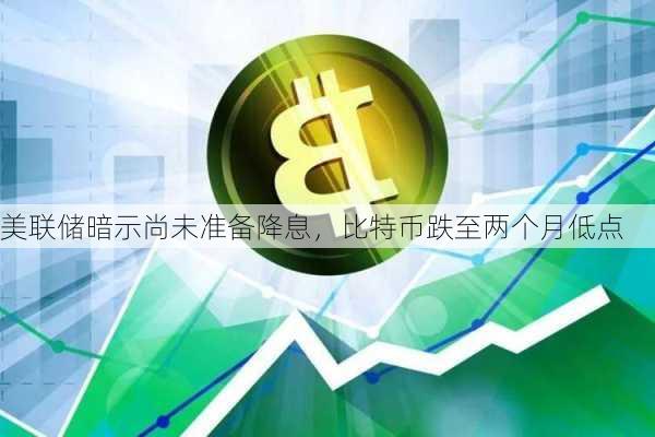 美联储暗示尚未准备降息，比特币跌至两个月低点