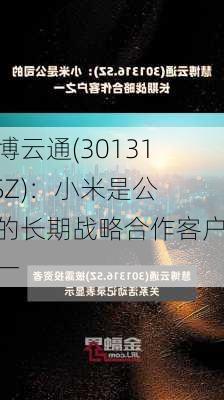 慧博云通(301316.SZ)：小米是公司的长期战略合作客户之一