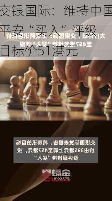 交银国际：维持中国平安“买入”评级 目标价51港元