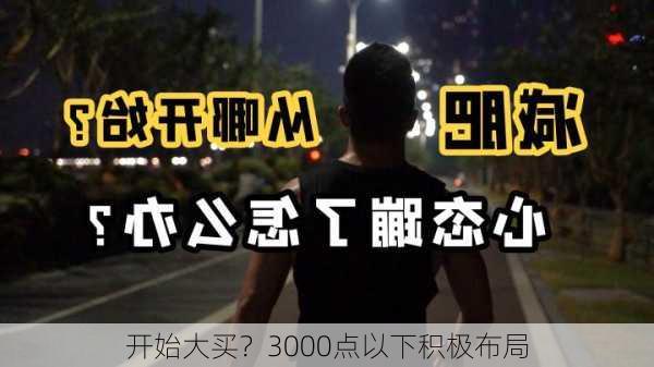 开始大买？3000点以下积极布局