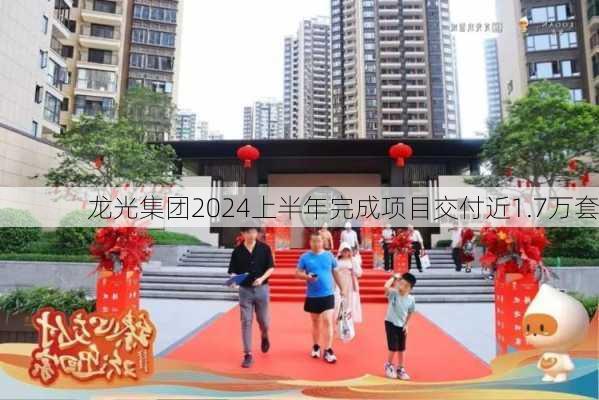 龙光集团2024上半年完成项目交付近1.7万套