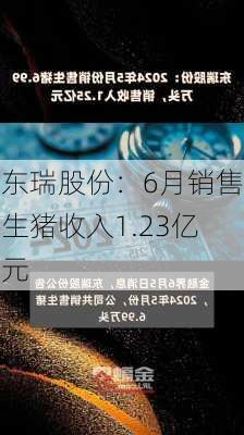 东瑞股份：6月销售生猪收入1.23亿元