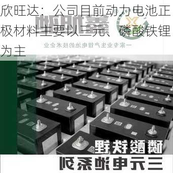 欣旺达：公司目前动力电池正极材料主要以三元、磷酸铁锂为主