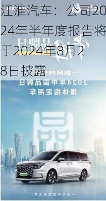 江淮汽车：公司2024年半年度报告将于2024年8月28日披露