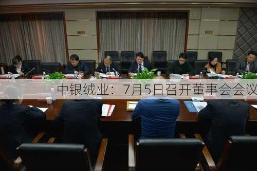 中银绒业：7月5日召开董事会会议