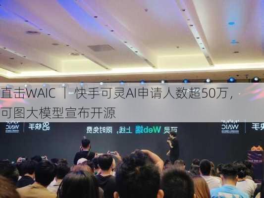 直击WAIC 丨 快手可灵AI申请人数超50万，可图大模型宣布开源