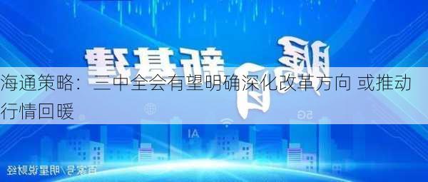 海通策略：三中全会有望明确深化改革方向 或推动行情回暖