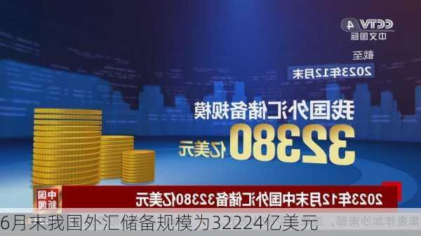 6月末我国外汇储备规模为32224亿美元