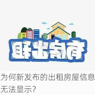 为何新发布的出租房屋信息无法显示？