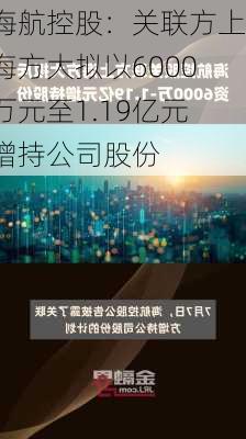 海航控股：关联方上海方大拟以6000万元至1.19亿元增持公司股份