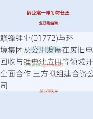 赣锋锂业(01772)与环境集团及公用发展在废旧电池回收与锂电池应用等领域开展全面合作 三方拟组建合资公司