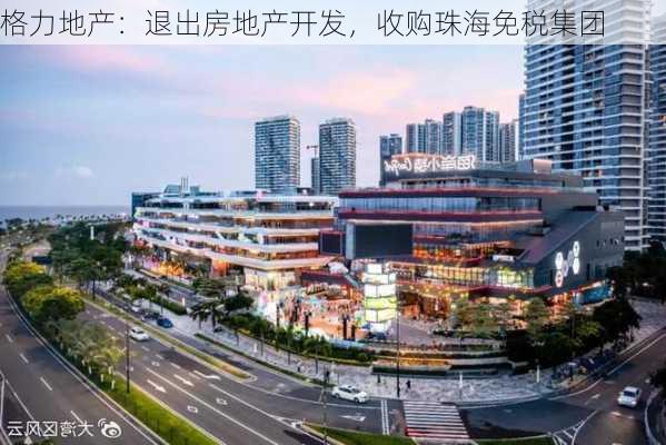 格力地产：退出房地产开发，收购珠海免税集团