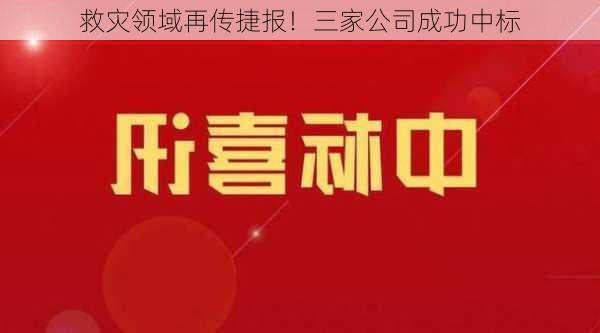 救灾领域再传捷报！三家公司成功中标