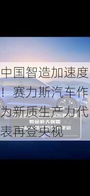 中国智造加速度！赛力斯汽车作为新质生产力代表再登央视