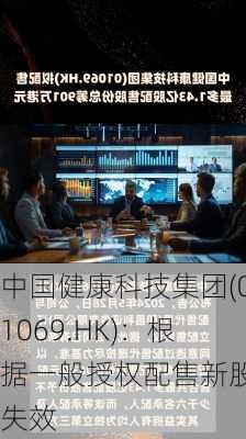 中国健康科技集团(01069.HK)：根据一般授权配售新股份失效