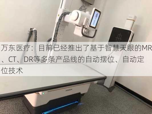 万东医疗：目前已经推出了基于智慧天眼的MR、CT、DR等多条产品线的自动摆位、自动定位技术