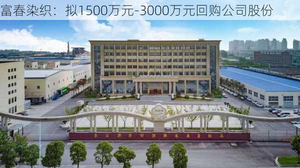 富春染织：拟1500万元-3000万元回购公司股份