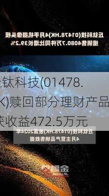 丘钛科技(01478.HK)赎回部分理财产品 获收益472.5万元