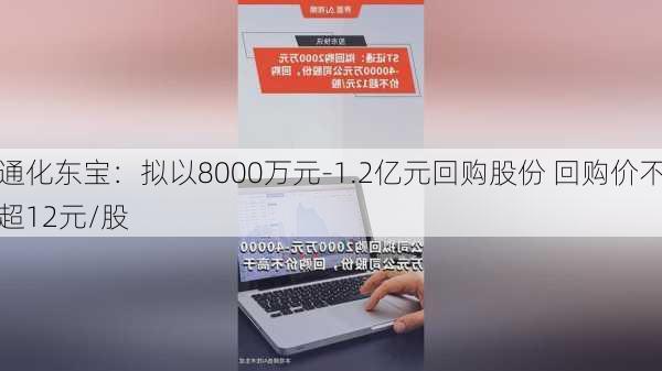 通化东宝：拟以8000万元-1.2亿元回购股份 回购价不超12元/股