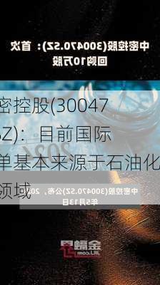 中密控股(300470.SZ)：目前国际订单基本来源于石油化工领域