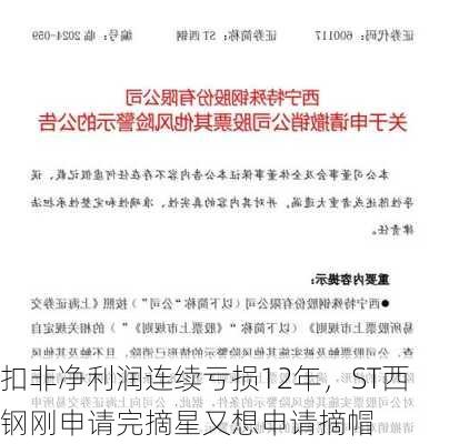 扣非净利润连续亏损12年，ST西钢刚申请完摘星又想申请摘帽