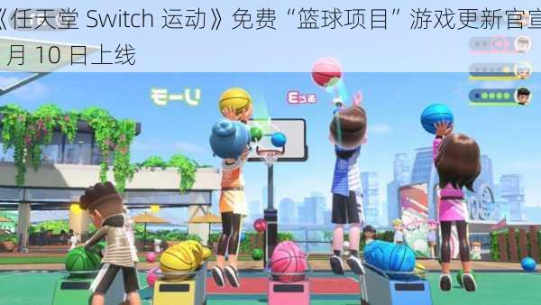 《任天堂 Switch 运动》免费“篮球项目”游戏更新官宣 7 月 10 日上线