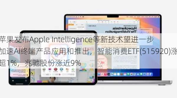 苹果发布Apple Intelligence等新技术望进一步加速AI终端产品应用和推出，智能消费ETF(515920)涨超1%，兆驰股份涨近9%