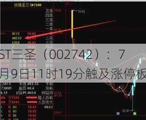 ST三圣（002742）：7月9日11时19分触及涨停板