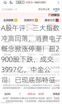 A股午评：三大指数冲高回落，消费电子概念掀涨停潮！超2900股下跌，成交3997亿，中金公司：已现底部特征