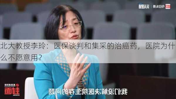 北大教授李玲：医保谈判和集采的治癌药，医院为什么不愿意用？