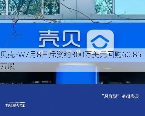 贝壳-W7月8日斥资约300万美元回购60.85万股