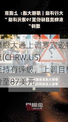 摩根大通上调罗宾逊物流(CHRW.US)至持有评级，上调目标价至87美元