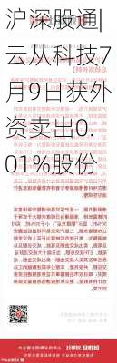 沪深股通|云从科技7月9日获外资卖出0.01%股份