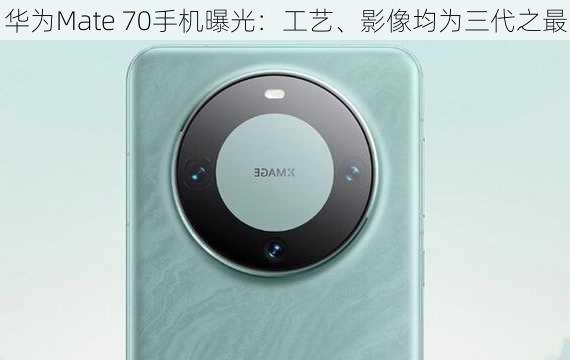 华为Mate 70手机曝光：工艺、影像均为三代之最