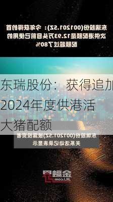 东瑞股份：获得追加2024年度供港活大猪配额