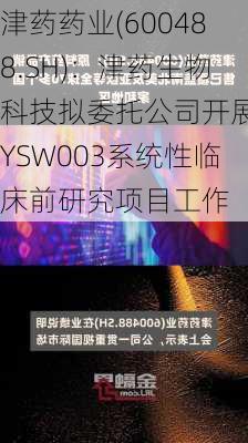 津药药业(600488.SH)：津药生物科技拟委托公司开展JYSW003系统性临床前研究项目工作