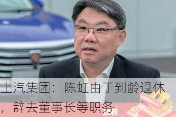 上汽集团：陈虹由于到龄退休，辞去董事长等职务