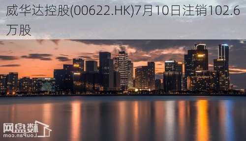 威华达控股(00622.HK)7月10日注销102.6万股