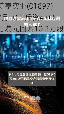 美亨实业(01897)7月10日斥资4.03万港元回购10.2万股