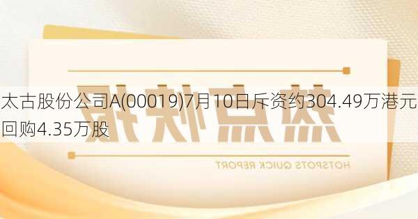 太古股份公司A(00019)7月10日斥资约304.49万港元回购4.35万股