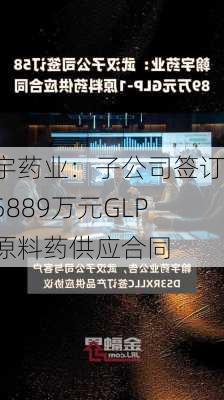 翰宇药业：子公司签订约5889万元GLP-1原料药供应合同