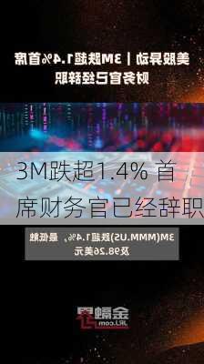 3M跌超1.4% 首席财务官已经辞职