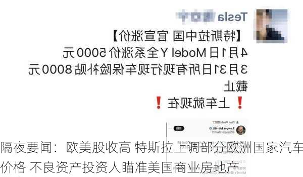 隔夜要闻：欧美股收高 特斯拉上调部分欧洲国家汽车价格 不良资产投资人瞄准美国商业房地产