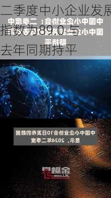 二季度中小企业发展指数为89.0 与去年同期持平