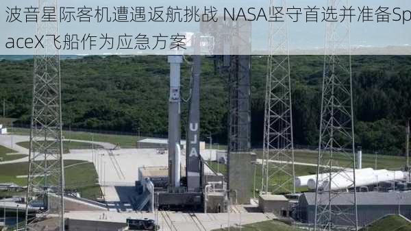 波音星际客机遭遇返航挑战 NASA坚守首选并准备SpaceX飞船作为应急方案