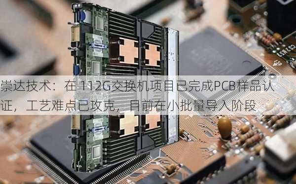 崇达技术：在 112G交换机项目已完成PCB样品认证，工艺难点已攻克，目前在小批量导入阶段